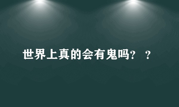世界上真的会有鬼吗？ ？
