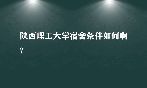陕西理工大学宿舍条件如何啊?