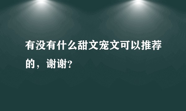 有没有什么甜文宠文可以推荐的，谢谢？
