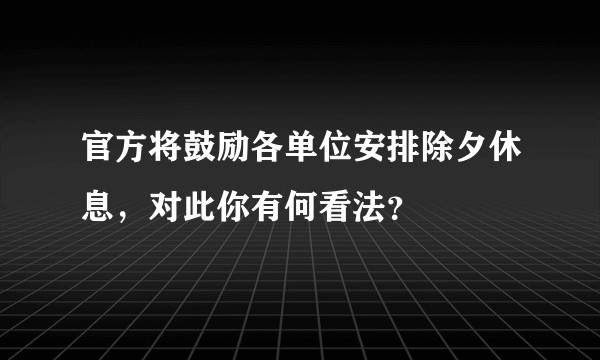 官方将鼓励各单位安排除夕休息，对此你有何看法？