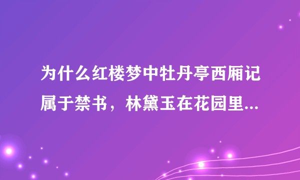 为什么红楼梦中牡丹亭西厢记属于禁书，林黛玉在花园里却可以听到家里买来的戏子们练习牡丹亭的唱词？