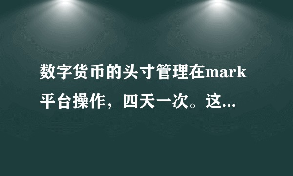 数字货币的头寸管理在mark平台操作，四天一次。这个靠谱嘛？