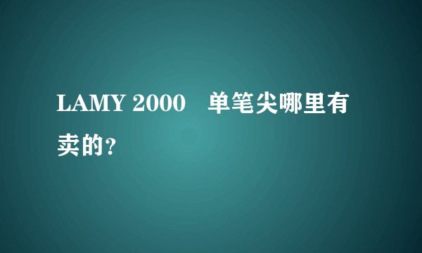 LAMY 2000   单笔尖哪里有卖的？