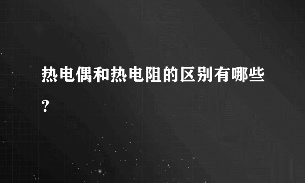热电偶和热电阻的区别有哪些?