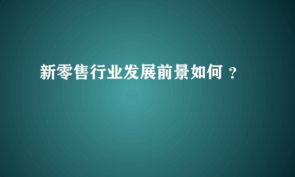新零售行业发展前景如何 ？