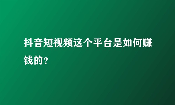 抖音短视频这个平台是如何赚钱的？