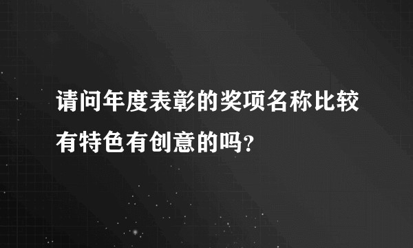 请问年度表彰的奖项名称比较有特色有创意的吗？