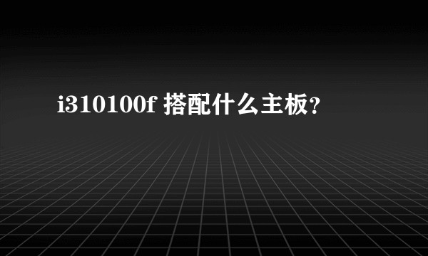i310100f 搭配什么主板？