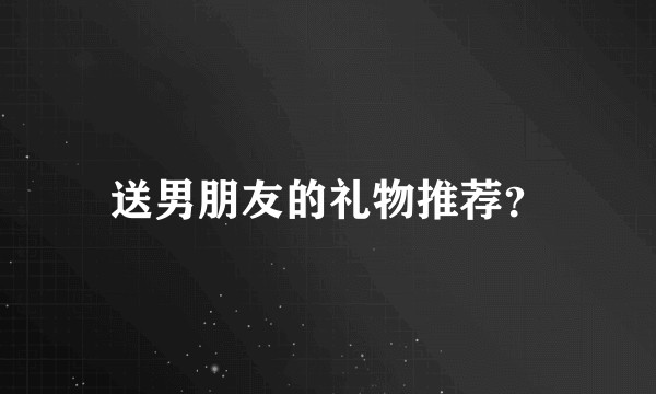 送男朋友的礼物推荐?