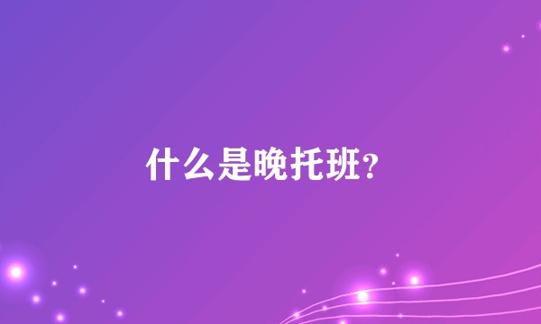 什么是晚托班?