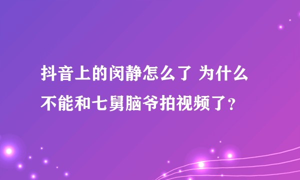 抖音上的闵静怎么了 为什么不能和七舅脑爷拍视频了？