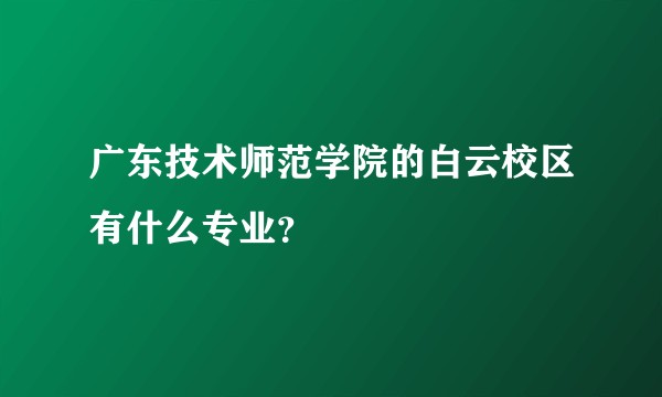 广东技术师范学院的白云校区有什么专业？