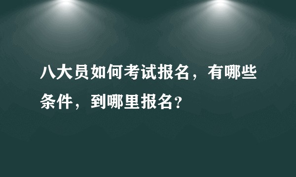 八大员如何考试报名，有哪些条件，到哪里报名？