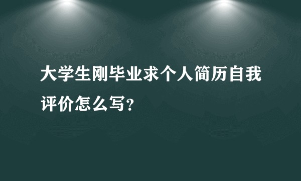 大学生刚毕业求个人简历自我评价怎么写？