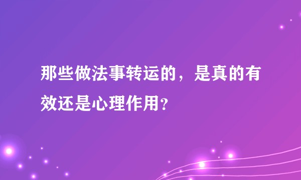 那些做法事转运的，是真的有效还是心理作用？
