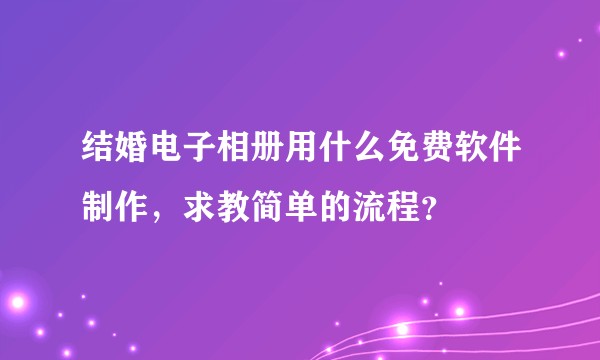 结婚电子相册用什么免费软件制作,求教简单的流程?
