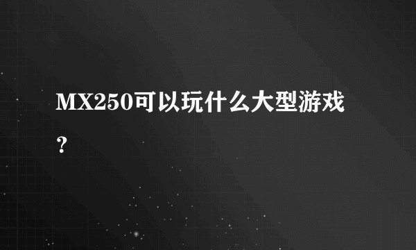 MX250可以玩什么大型游戏？