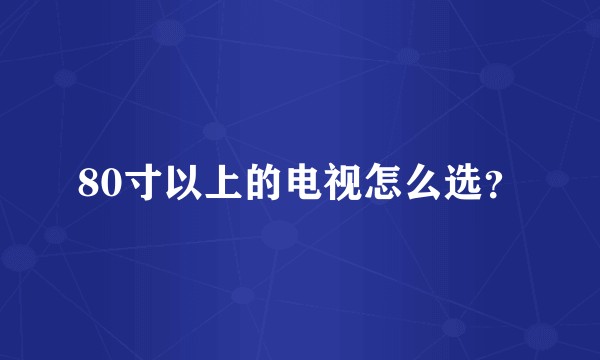 80寸以上的电视怎么选？