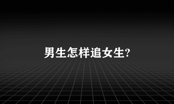 男生怎样追女生?