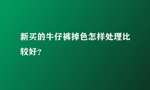 新买的牛仔裤掉色怎样处理比较好？