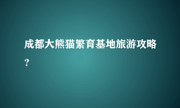 成都大熊猫繁育基地旅游攻略？
