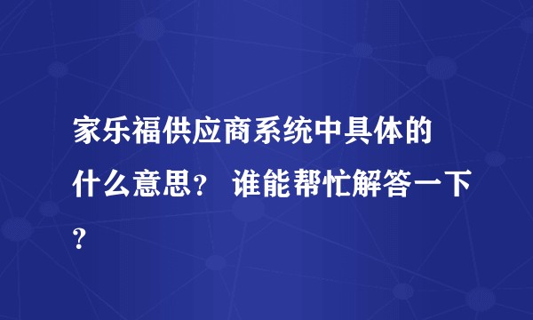 家乐福供应商系统中具体的 什么意思？ 谁能帮忙解答一下？