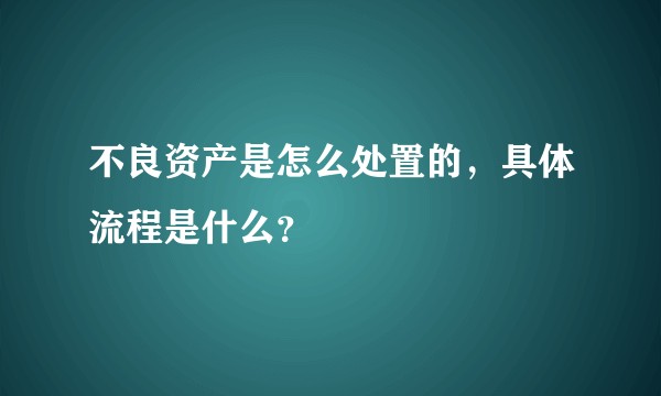 不良资产是怎么处置的，具体流程是什么？