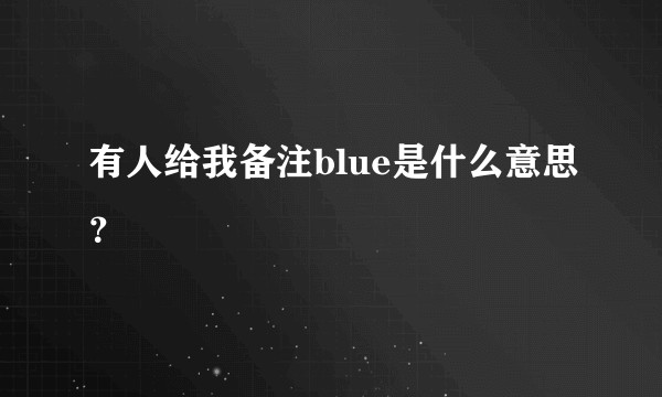 有人给我备注blue是什么意思？