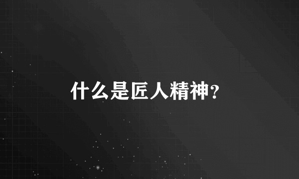 什么是匠人精神？