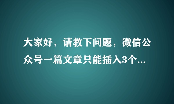 大家好，请教下问题，微信公众号一篇文章只能插入3个视频，但还要插入一个，有什么办法可以多插入视频呢？