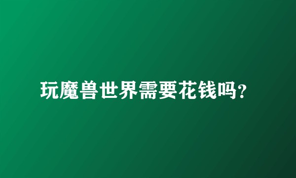 玩魔兽世界需要花钱吗？