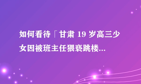 如何看待「甘肃 19 岁高三少女因被班主任猥亵跳楼，围观者鼓掌加油」一事？