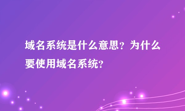域名系统是什么意思？为什么要使用域名系统？