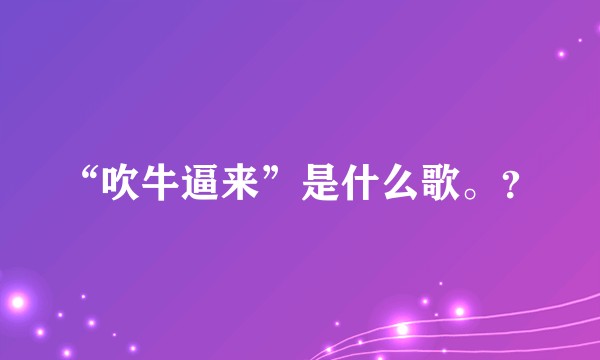 “吹牛逼来”是什么歌。？