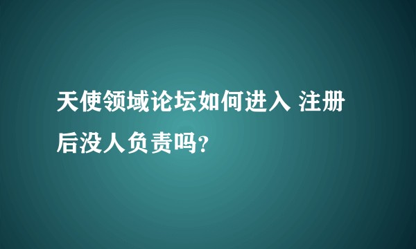 天使领域论坛如何进入 注册后没人负责吗？