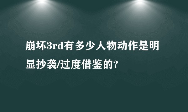崩坏3rd有多少人物动作是明显抄袭/过度借鉴的?