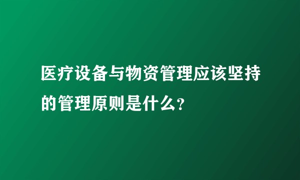 医疗设备与物资管理应该坚持的管理原则是什么？