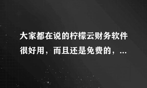 大家都在说的柠檬云财务软件很好用，而且还是免费的，想问问用着怎么样？