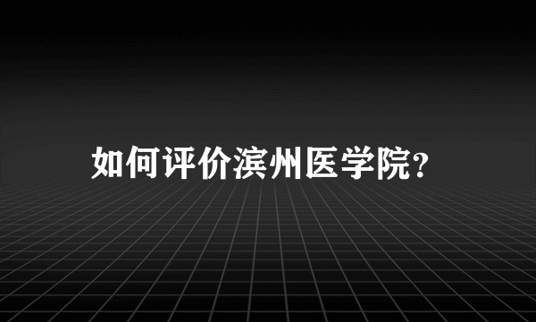 如何评价滨州医学院？