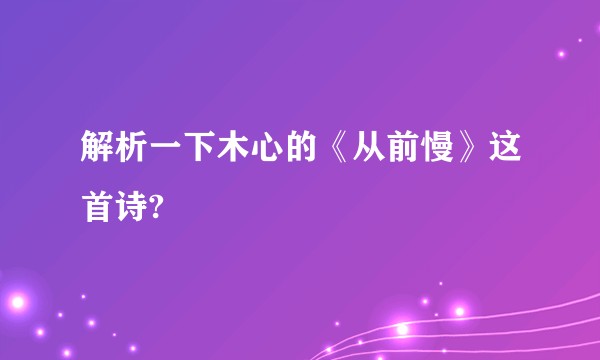 解析一下木心的《从前慢》这首诗?