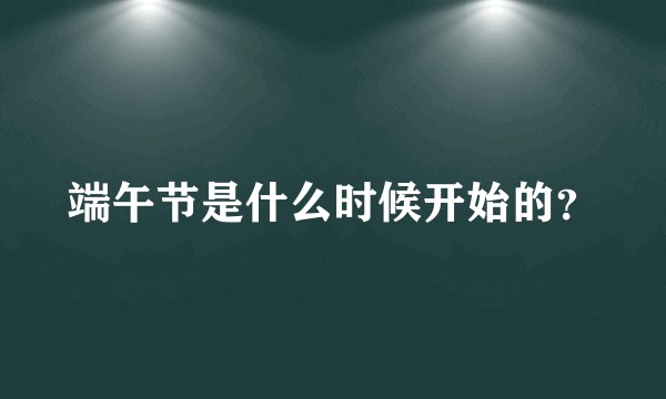 端午节是什么时候开始的？