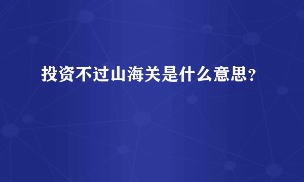 投资不过山海关是什么意思？