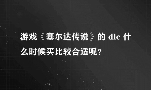 游戏《塞尔达传说》的 dlc 什么时候买比较合适呢?