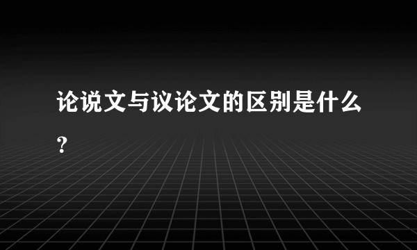 论说文与议论文的区别是什么？