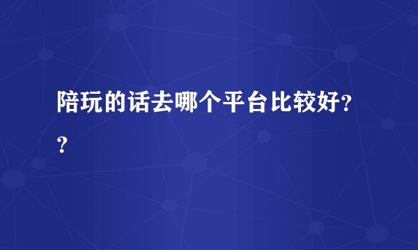 陪玩的话去哪个平台比较好？？