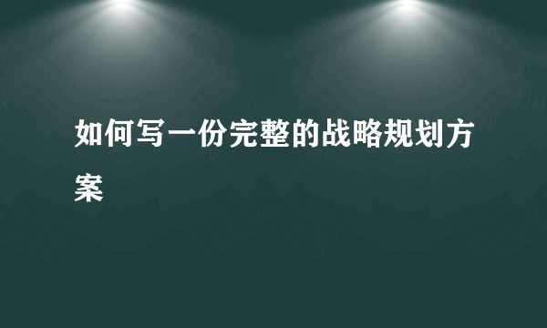 如何写一份完整的战略规划方案