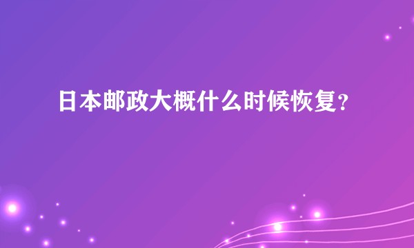 日本邮政大概什么时候恢复？