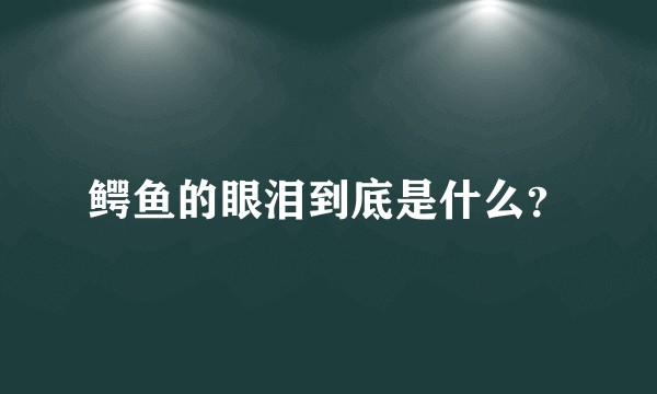 鳄鱼的眼泪到底是什么？