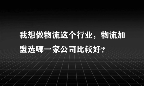 我想做物流这个行业,物流加盟选哪一家公司比较好?
