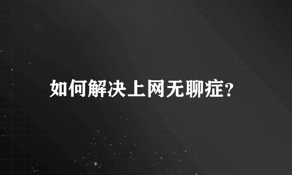 如何解决上网无聊症？
